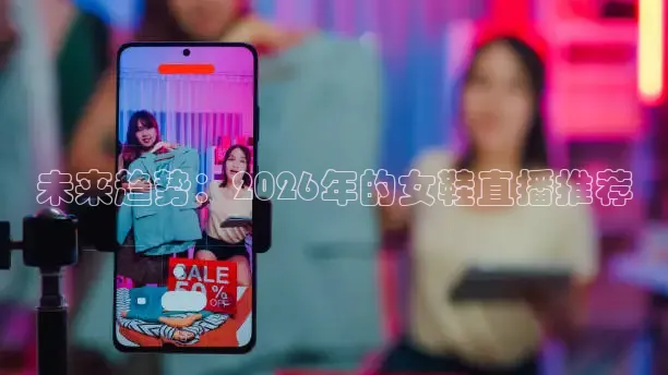 未来趋势：2026年的女鞋直播推荐