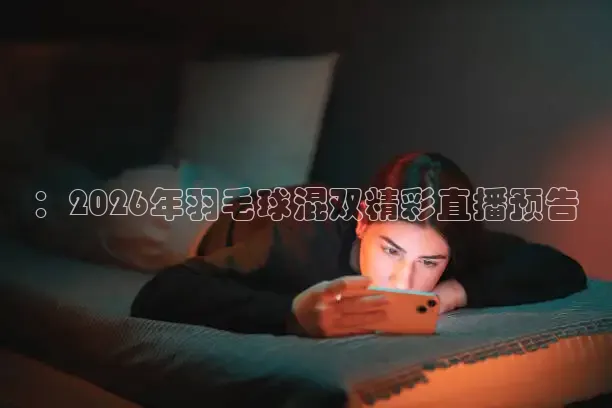 ：2026年羽毛球混双精彩直播预告